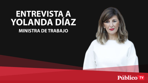 Entrevista a Yolanda DÃ­az, ministra de Trabajo y EconomÃ­a Social