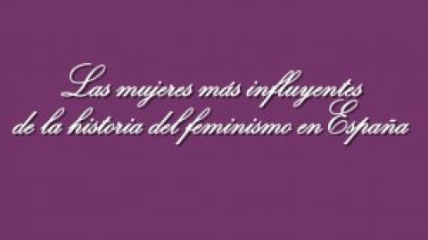 Las mujeres más influyentes de la historia del feminismo en España