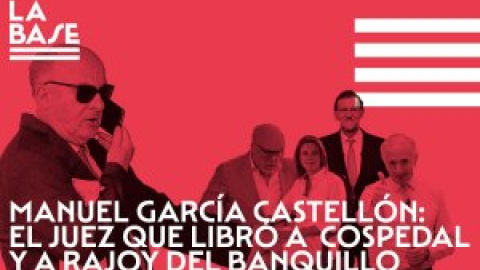 La Base #58: Manuel García Castellón: el juez que libró a Cospedal y a Rajoy del banquillo