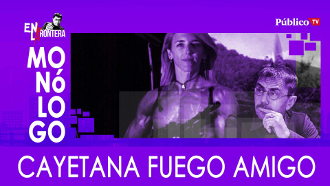 Cayetana, fuego amigo - Monólogo - En la Frontera, 3 de marzo de 2020