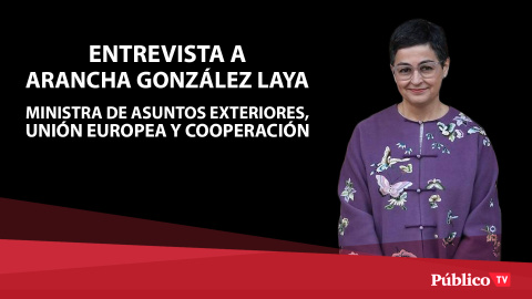 Entrevista a Arancha González Laya, ministra de Asuntos Exteriores, Unión Europea y Cooperación