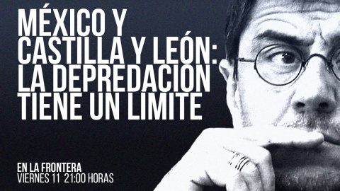 Juan Carlos Monedero: México y Castilla y León: la depredación tiene un límite - En la Frontera, 11 de febrero de 2022