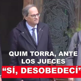 Quim Torra ante los jueces: "Sí, desobedecí"