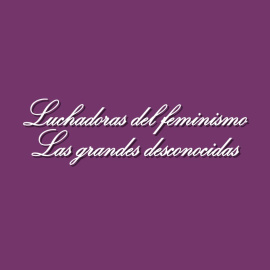 Luchadoras del feminismo: las grandes desconocidas